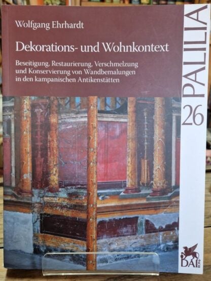 Dekorations- Und Wohnkontext: Beseitigung, Restaurierung, Verschmelzung Und Konservierung Von Wandbemalungen in Den Kampanischen Antikenstatten: 26 (Palilia) : Wolfgang Ehrhardt
