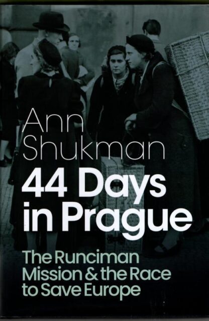 44 Days in Prague: The Runciman Mission and the Race to Save Europe : Ann Shukman