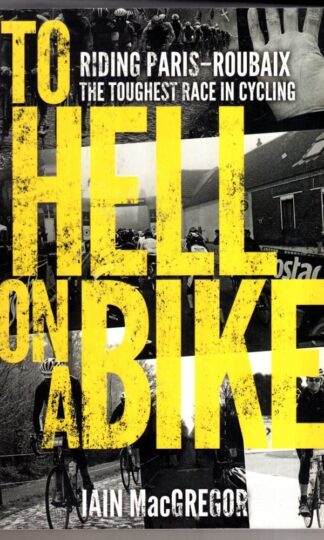 To Hell on a Bike: Riding Paris-Roubaix: The Toughest Race in Cycling:Iain MacGregor