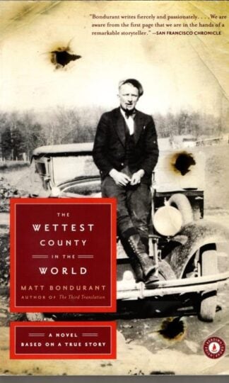 The Wettest County in the World: A Novel Based on a True Story : Matt Bondurant