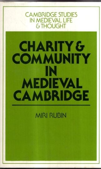Charity and Community in Medieval Cambridge (Cambridge Studies in Medieval Life and Thought: Fourth Series, Series Number 4) : Miri Rubin