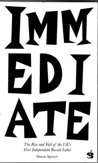 Immediate: The Rise and Fall of the UK's First Independent Record Label (Signed) : Simon Spence