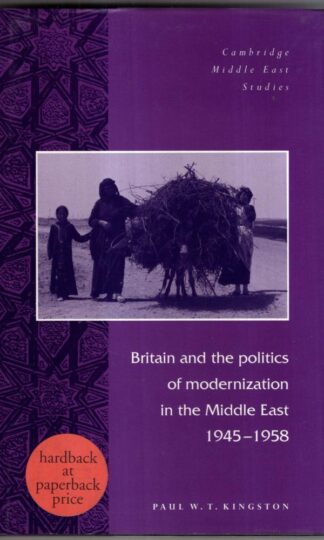 Britain and the Politics of Modernization in the Middle East, 1945–1958 (Cambridge Middle East Studies, Series Number 4) : Paul W. T. Kingston