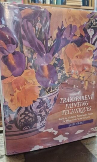 Transparent Painting Techniques: How to Achieve Veils of Luminous Color in Watercolor and Acrylic : Julia Jordan