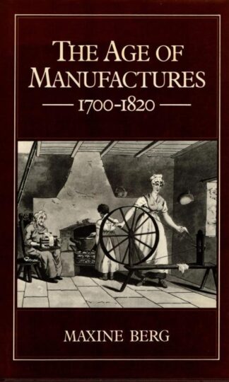 The Age Of Manufactures: Industry, Innovation and Work in Britain, 1700-1820 : Maxine Berg
