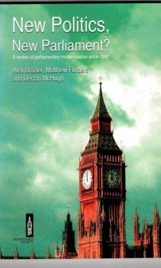 New Politics, New Parliament? A review of parliamentary modernisation since 1997 : Alex Brazier, Matthew Flinders, Declan McHugh