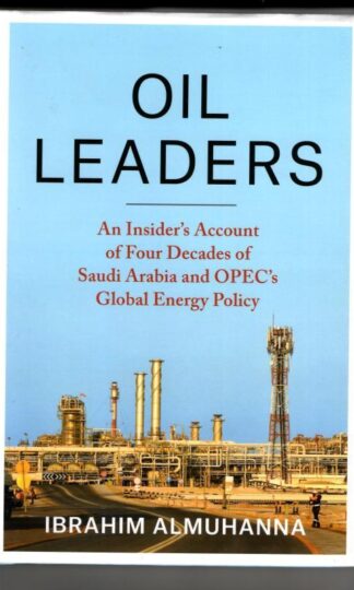 Oil Leaders: An Insiderâs Account of Four Decades of Saudi Arabia and OPEC's Global Energy Policy : Ibrahim AlMuhanna