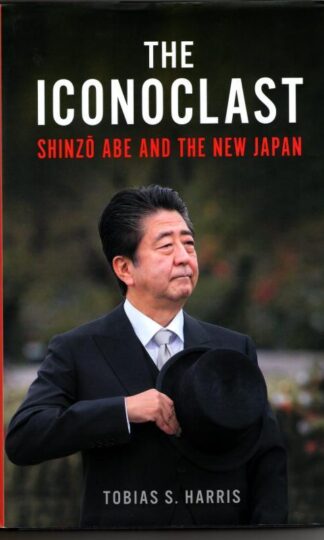 Iconoclast : Shinzo Abe and the New Japan : Tobias S. Harris