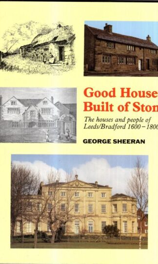 Good Houses Built of Stone: The Houses and People of Leeds/Bradford 1600-1800 : George Sheeran