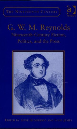 G.W.M. Reynolds: Nineteenth-Century Fiction, Politics, and the Press (The Nineteenth Century Series) : Anne Humpherys and Louis James (eds.)