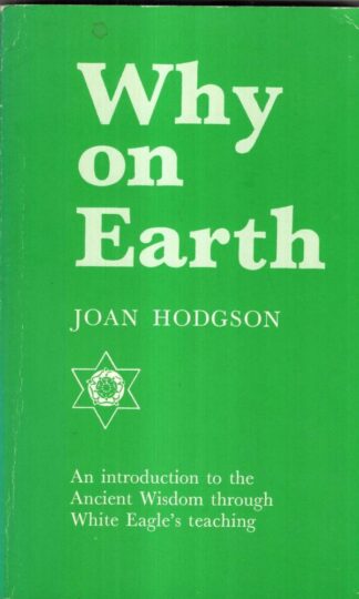 Why on Earth?: Introduction to the Ancient Wisdom Through White Eagle's Teaching : Joan Hodgson