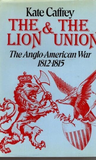 The Lion and the Union: The Anglo-American War 1812-15 : Kate Caffrey