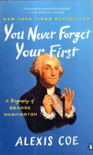 You Never Forget Your First: A Biography of George Washington : Alexis Coe