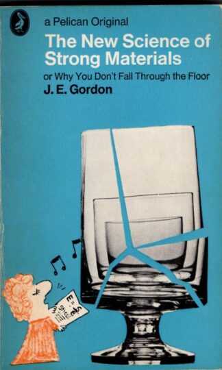 The New Science of Strong Materials: Or Why You Don't Fall Through the Floor : J. E. Gordon