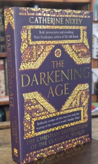 The Darkening Age: The Christian Destruction of the Classical World : Catherine Nixey