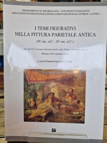 I temi figurativi nella pittura parietale antica: IV sec. a.C.-IV sec. d.C. : atti del VI Convegno internazionale sulla pittura parietale antica (Studi e scavi) : Daniela Scargliarni Corlaita