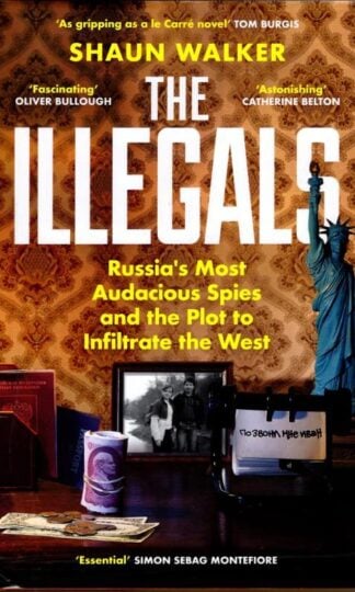 The Illegals: Russia's Most Audacious Spies and the Plot to Infiltrate the West : Shaun Walker