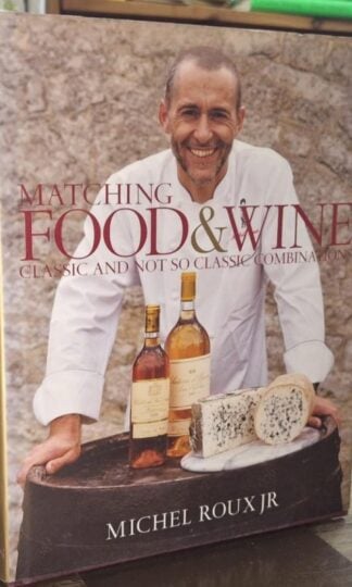 Matching Food & Wine: Classic and not so classic combinations (Signed) : Michel Roux Jr.