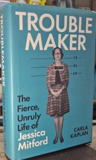 Troublemaker: The Fierce, Unruly Life of Jessica Mitford : Carla Kaplan