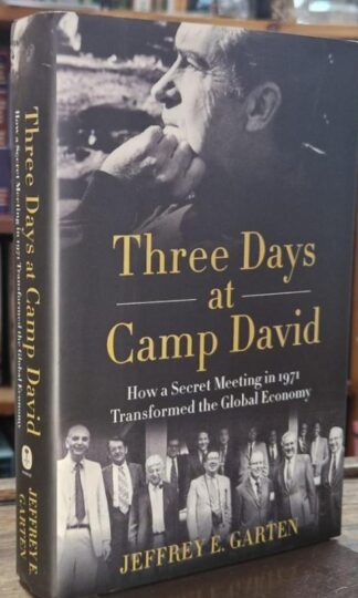 Three Days at Camp David: How a Secret Meeting in 1971 Transformed the Global Economy : Jeffrey E. Garten