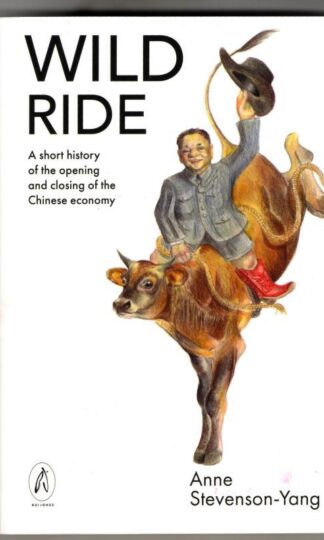 Wild Ride: A short history of the opening and closing of the Chinese economy : Anne Stevenson-Yang