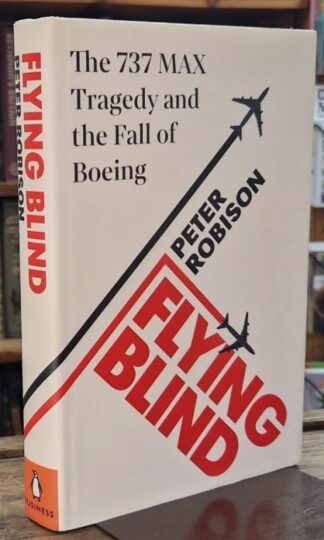 Flying Blind: The 737 MAX Tragedy and the Fall of Boeing : Peter Robison