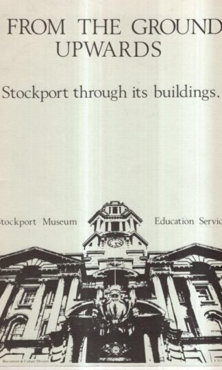 From the Ground Upwards. Stockport through it's buildings : Brenda Lees (introductiob)
