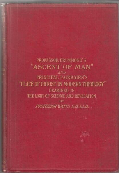 Professor Drummond's "Ascent of Man" and Principal Fairbairn's "Place of Christ in Modern Theology" examined in the light of science and revelation:Professor Watts