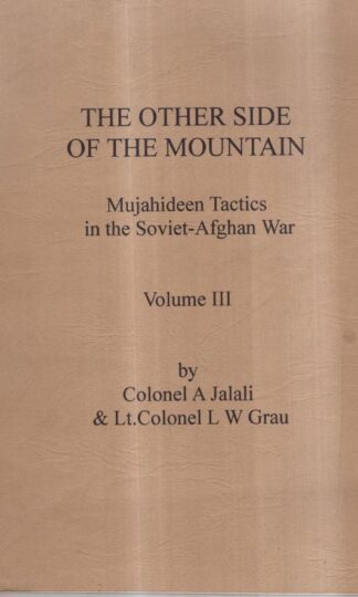 The Other Side of the Mountain: Mujahideen Tactics in the Soviet Afghan War Volume III : Lt. Colonel W. Grau Colonel A. Jalali