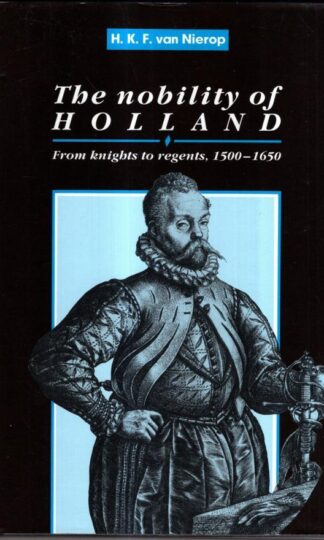 The Nobility of Holland: From Knights to Regents, 1500–1650 (Cambridge Studies in Early Modern History) : H. F. K. Nierop