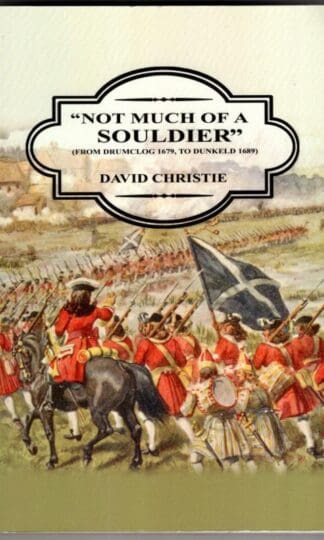 Not Much of a Souldier: From Drumclog 1679, to Dunkeld 1689:David Christie
