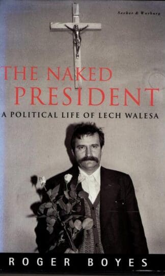 The Naked President: Political Life of Lech Walesa : Roger Boyes