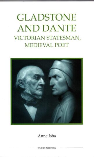 Gladstone and Dante: Victorian Statesman, Medieval Poet: 49 (Royal Historical Society Studies in History New Series, 49):Anne Isba