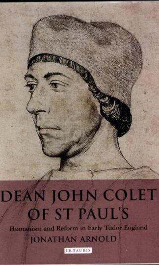 Dean John Colet of St Paul's: Humanism and Reform in Early Tudor England : Jonathan Arnold