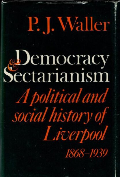 Democracy and Sectarianism: Political and Social History of Liverpool, 1868-1939 : P. J. Waller
