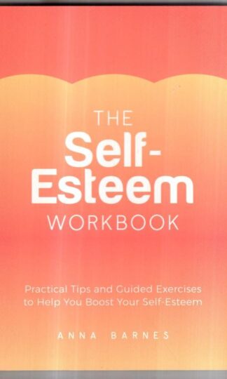The Self-Esteem Workbook: Practical Tips and Guided Exercises to Help You Boost Your Self-Esteem : Anna Barnes