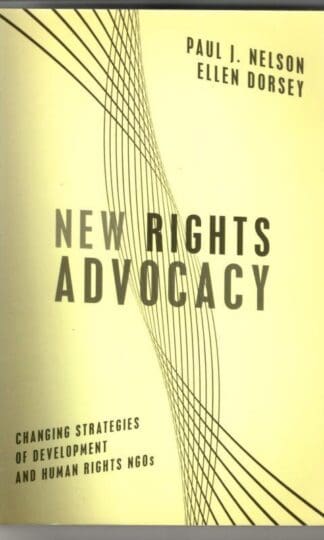 New Rights Advocacy: Changing Strategies of Development and Human Rights NGOs (Advancing Human Rights series) : Paul J. Nelson