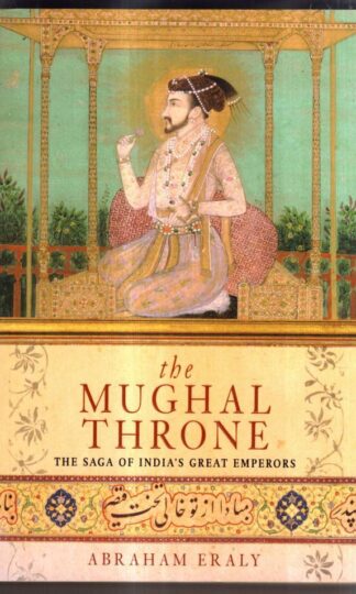 The Mughal Throne: The Saga of India's Great Emperors : Abraham Eraly