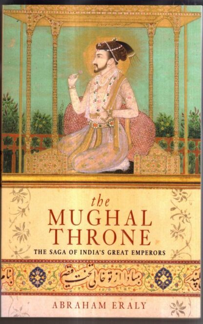 The Mughal Throne: The Saga of India's Great Emperors : Abraham Eraly