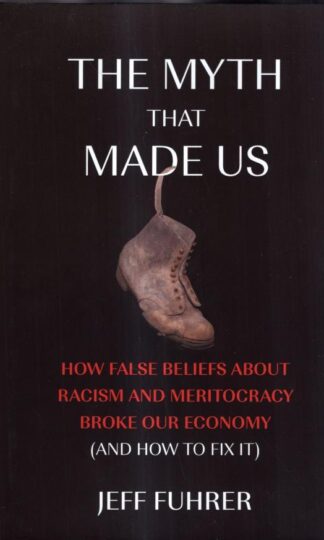 The Myth That Made Us: How False Beliefs about Racism and Meritocracy Broke Our Economy (and How to Fix It) : Jeff Fuhrer