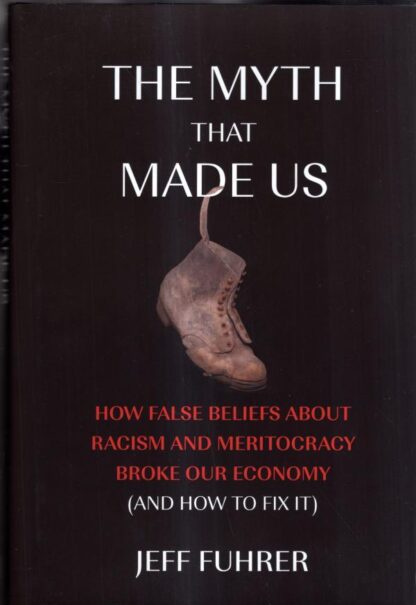 The Myth That Made Us: How False Beliefs about Racism and Meritocracy Broke Our Economy (and How to Fix It) : Jeff Fuhrer