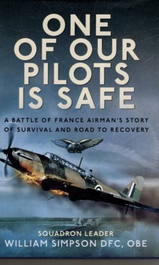 One of Our Pilots is Safe: A Battle of France Airman’s Story of Survival and Road to Recovery : William Simpson