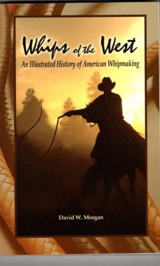 Whips of the West: An Illustrated History of American Whipmaking : David W. Morgan