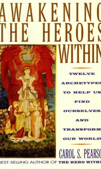 Awakening the Heroes Within: Twelve Archetypes to Help Us Find Ourselves and Transform Our World: 0 : Carol S. Pearson