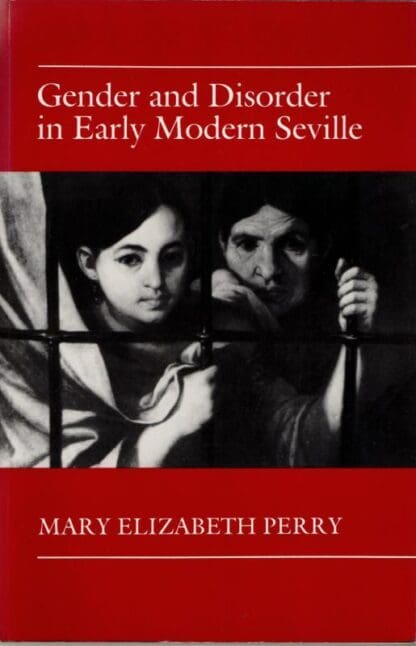 Gender and Disorder in Early Modern Seville : Mary Elizabeth Perry
