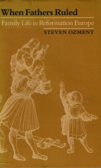 When Fathers Ruled – Family Life in Reformation Europe : Steven Ozment