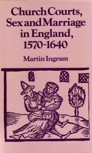 Church Courts, Sex and Marriage in England, 1570-1640 : Martin Ingram