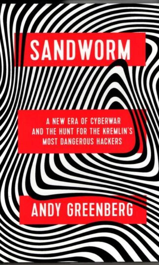 Sandworm: A New Era of Cyberwar and the Hunt for the Kremlin's Most Dangerous Hackers : Andy Greenberg