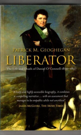 Liberator: The Life and Death of Daniel O'Connell, 1830-1847 : Patrick Geoghegan
