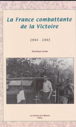 La France combattante de la Victoire : 1944-1945:Dominique Lormier